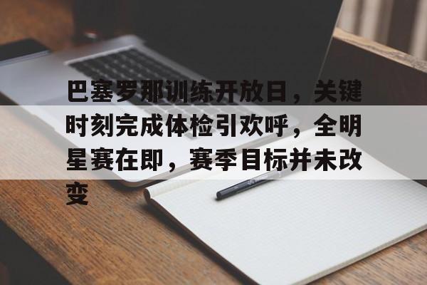 九游-巴塞罗那训练开放日，关键时刻完成体检引欢呼，全明星赛在即，赛季目标并未改变的简单介绍