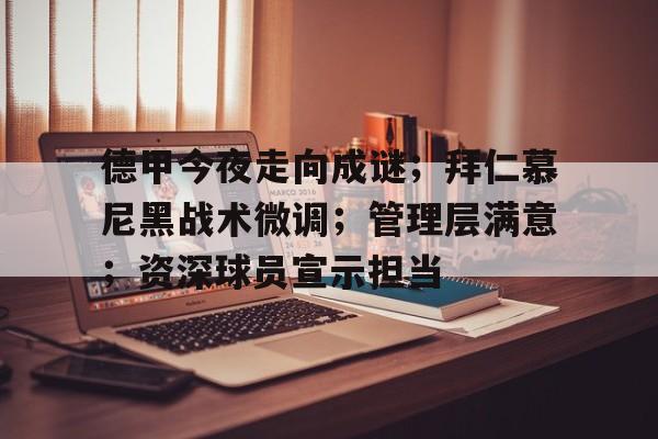 Leyu.com-德甲今夜走向成谜；拜仁慕尼黑战术微调；管理层满意；资深球员宣示担当的简单介绍